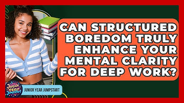 Can Structured Boredom Truly Enhance Your Mental Clarity For Deep Work? - Junior Year Jumpstart