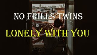 No Frills Twins  -  Lonely With You (Lyrics)