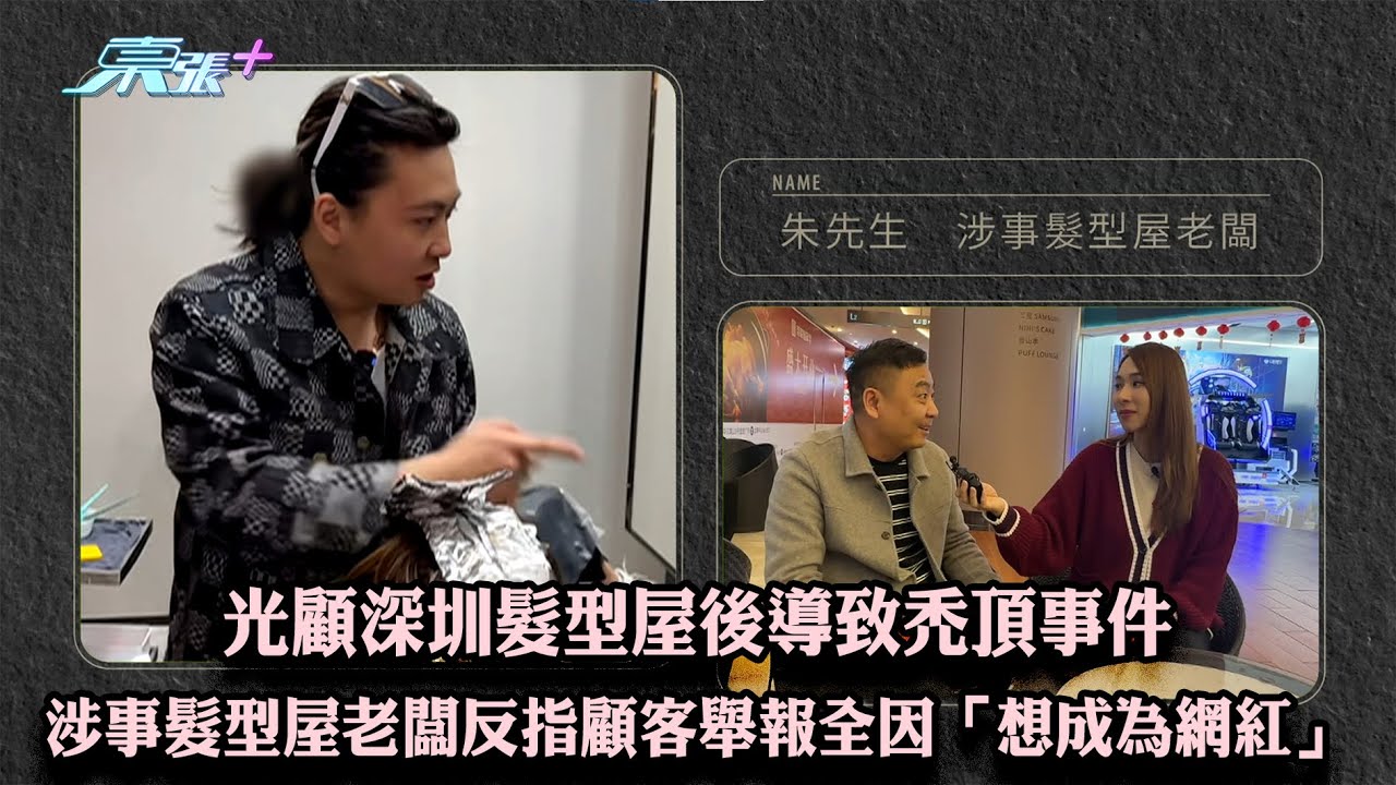 光顧深圳髮型屋後導致禿頂事件 涉事髮型屋老闆反指顧客舉報全因「想成為網紅」