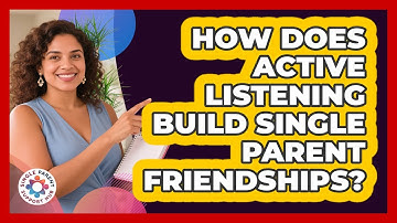 How Does Active Listening Build Single Parent Friendships? - Single Parent Support Hub