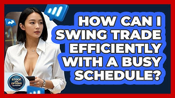 How Can I Swing Trade Efficiently With A Busy Schedule? - Stock and Options Playbook