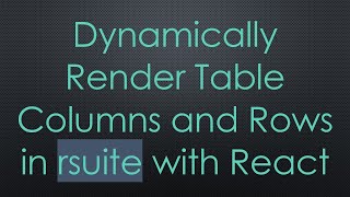 Dynamically Render Table Columns And Rows In Rsuite With React