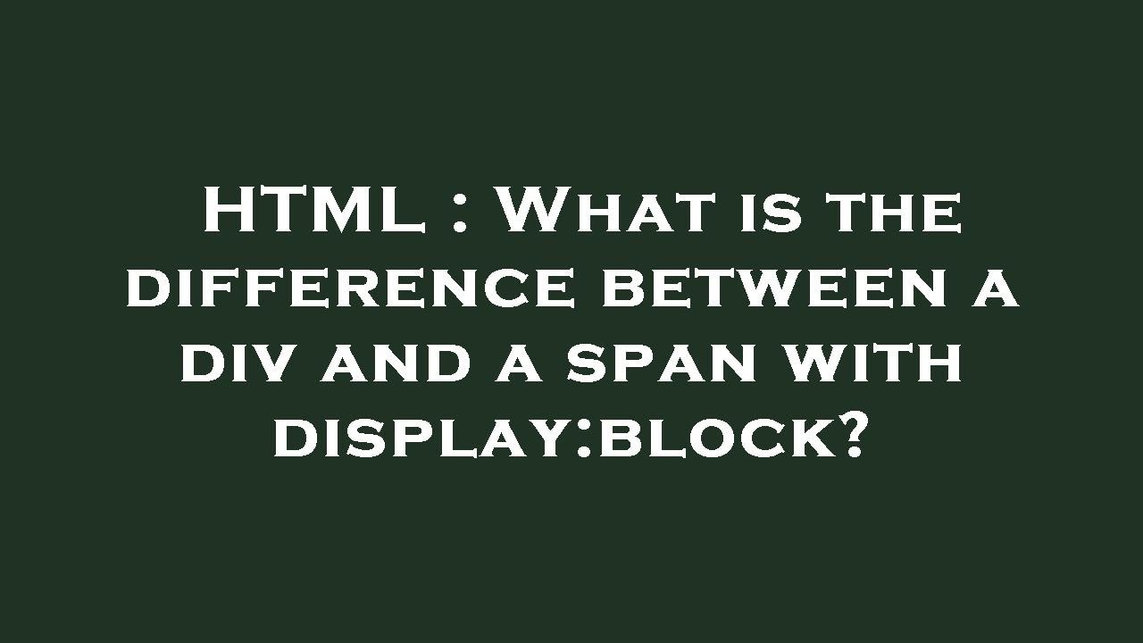 HTML : What is the difference between a div and a span with display ...