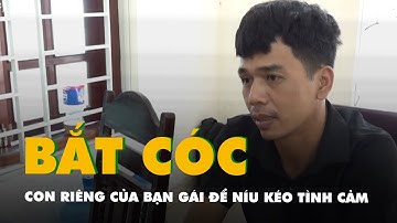 Trèo tường bắt cóc con riêng của bạn gái để níu kéo tình cảm