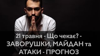 21 травня - Що чекає? - ЗАВОРУШКИ, МАЙДАН та АТАКИ!? - ПРОГНОЗ