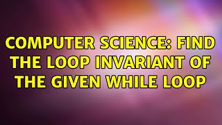 Computer Science: Find the loop invariant of the given while loop