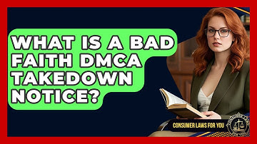 What Is A Bad Faith DMCA Takedown Notice? - Consumer Laws For You