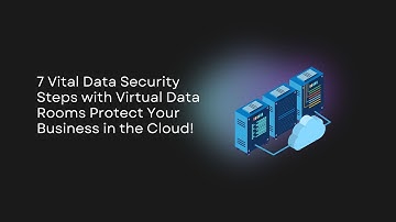 7 Vital Data Security Steps with Virtual Data Rooms Protect Your Business in the Cloud!