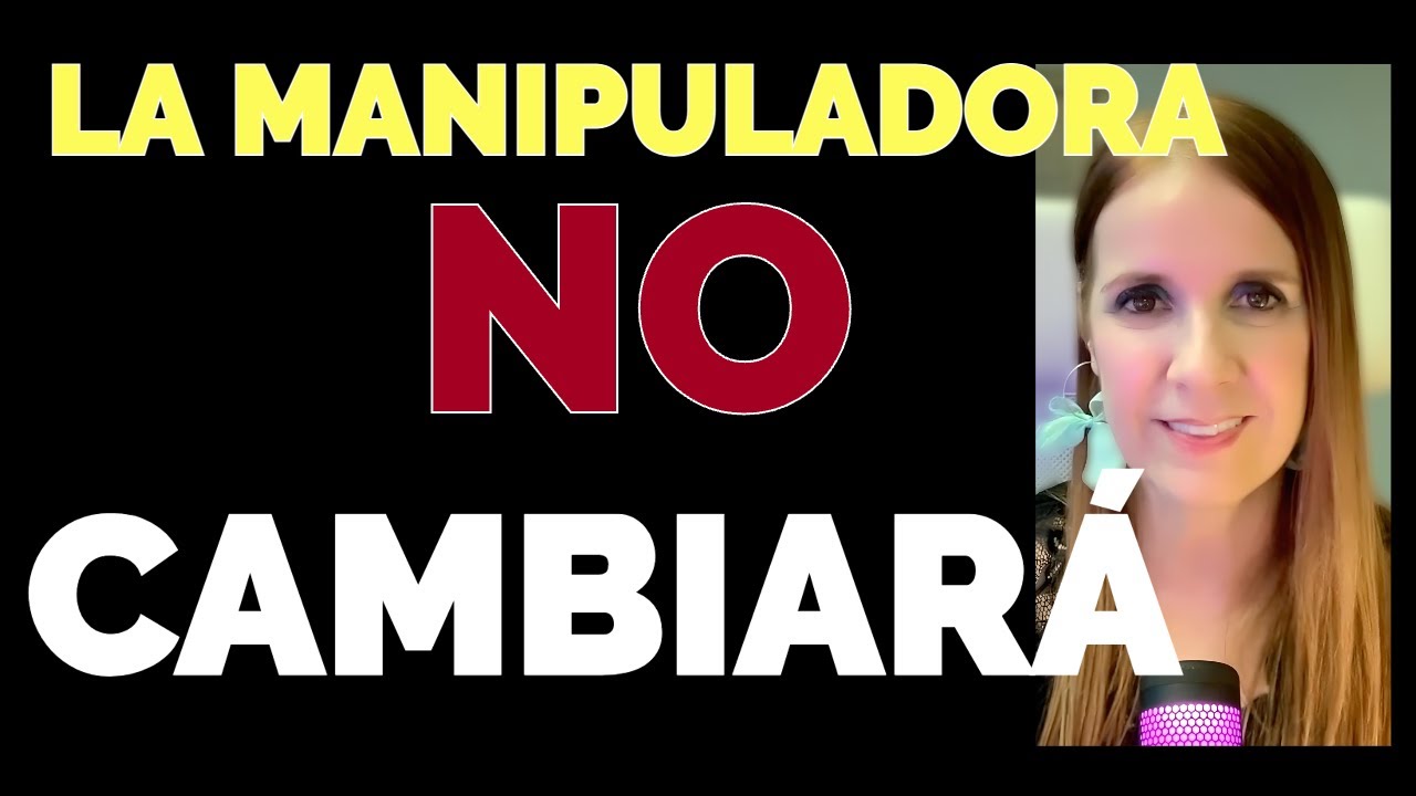 Si ELLA es MANIPULADORA NO va a CAMBIAR