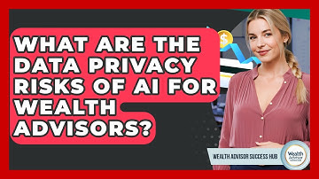 What Are The Data Privacy Risks Of AI For Wealth Advisors? - Wealth Advisor Success Hub