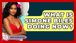 What Is Simone Biles Doing Now? - Womens Wisdom and Power