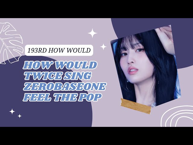 193RD HOW WOULD] TWICE SING ZB1 (ZeroBaseOne) - FEEL THE POP