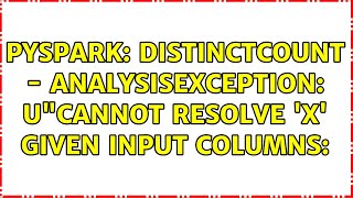 Pyspark Distinctcount - Ysiception Ucannot Resolve X Given Input Columns