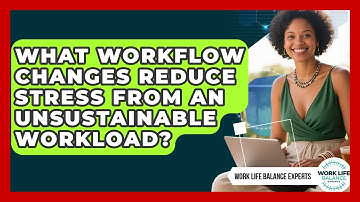 What Workflow Changes Reduce Stress From An Unsustainable Workload? - Work Life Balance Experts