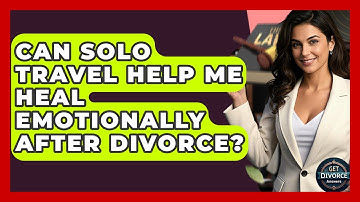 Can Solo Travel Help Me Heal Emotionally After Divorce? - Get Divorce Answers