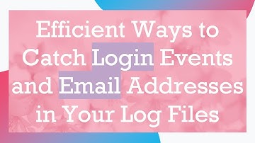 Efficient Ways to Catch Login Events and Email Addresses in Your Log Files