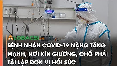 Bệnh nhân COVID-19 nặng tăng mạnh, nơi kín giường, chỗ phải tái lập đơn vị hồi sức