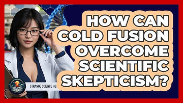 How Can Cold Fusion Overcome Scientific Skepticism? - Strange Science HQ