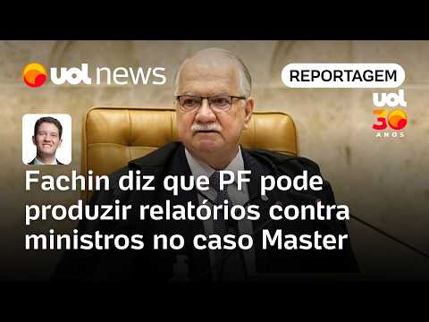 Fachin diz que PF pode produzir relatórios contra ministros no caso Master | Cézar Feitoza