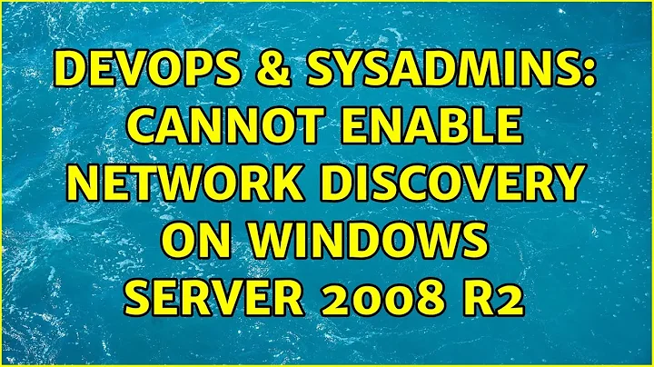 DevOps & SysAdmins: Cannot enable network discovery on Windows Server 2008 R2 (5 Solutions!!)