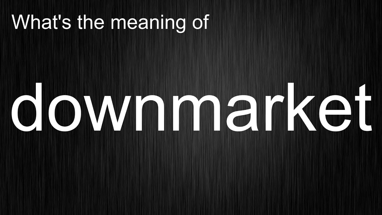 What's the meaning of "downmarket", How to pronounce downmarket?