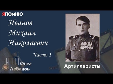 Иванов Михаил Николаевич. Часть 1. Проект "Я помню" Артема Драбкина. Артиллеристы.