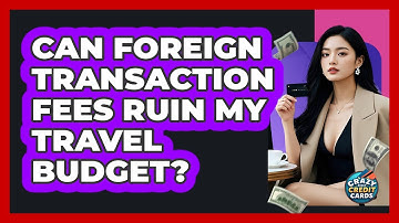 Can Foreign Transaction Fees Ruin My Travel Budget? - Crazy About Credit Cards
