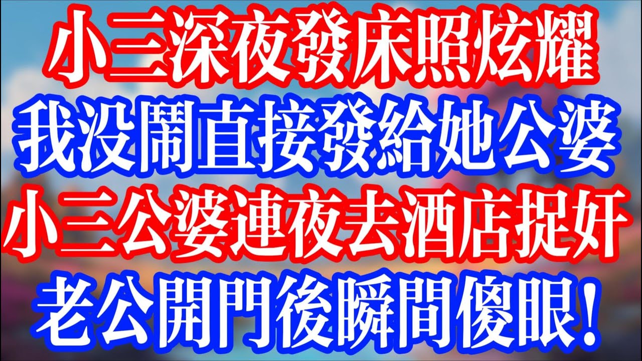 小三深夜發床照炫耀，我沒鬧直接發給她公婆；小三公婆連夜去酒店捉姦，老公開門後瞬間傻眼！#老人社 #小說  #小說推文 #生活經驗 #情感故事 #退休生活 #子女孝順 #老人頻道  #自主養老 #小三