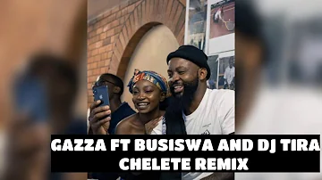 GAZZA FT BUSISWA AND DJ TIRA - CHELETE REMIX