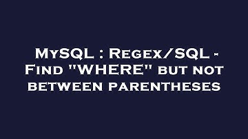 MySQL : Regex/SQL - Find "WHERE" but not between parentheses