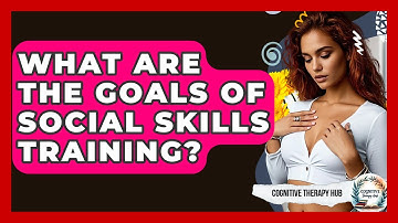 What Are The Goals Of Social Skills Training? - Cognitive Therapy Hub
