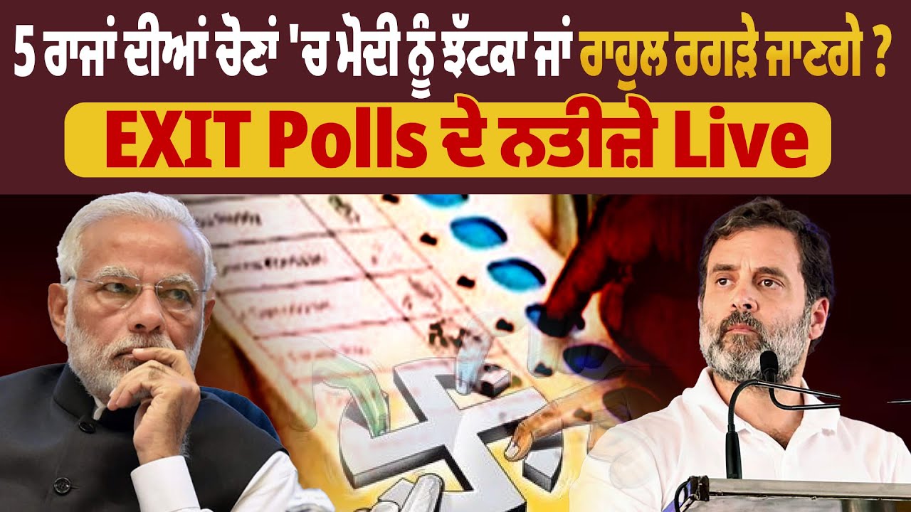 EXIT Polls Live:- 5 ਰਾਜਾਂ ਦੀਆਂ ਚੋਣਾਂ 'ਚ ਮੋਦੀ ਨੂੰ ਝੱਟਕਾ ਜਾਂ ਰਾਹੁਲ ਰਗੜੇ ...
