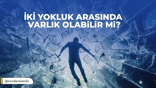 İKİ YOKLUK ARASINDA VARLIK OLABİLİR Mİ?