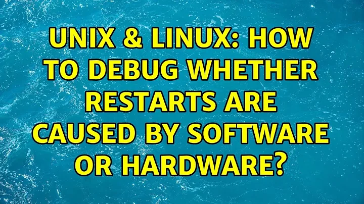 Unix & Linux: How to debug whether restarts are caused by software or hardware? (5 Solutions!!)