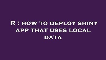 R : how to deploy shiny app that uses local data
