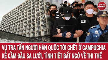 Vụ tra tấn người Hàn Quốc tới chết ở Campuchia: Kẻ cầm đầu sa lưới, tình tiết bất ngờ về thi thể