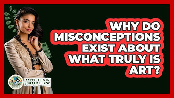 Why Do Misconceptions Exist About What Truly Is Art? - Anecdotes in Quotation