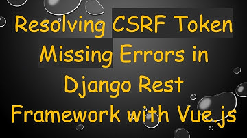 Resolving CSRF Token Missing Errors in Django Rest Framework with Vue.js
