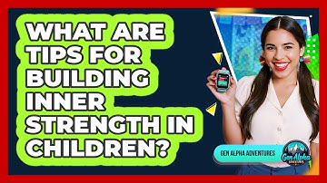 What Are Tips For Building Inner Strength In Children?