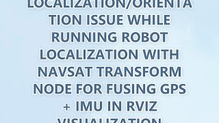 localization/orientation issue while running robot localization with navsat transform node for fusin