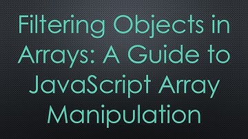 Filtering Objects in Arrays: A Guide to JavaScript Array Manipulation