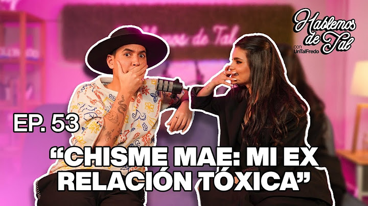 Hablemos De Tal - Ep. 53 - "CHISME MAE: MI EX RELACIÓN TÓXICA" | UnTalFredo