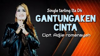 GANTUNGAKEN CINTA - ita DK - cipt Adjie romansyah
