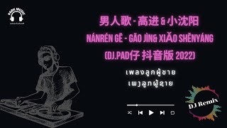 แปลงเพลงจีน ซัพไทย-ลาว 男人歌 - 高进 & 小沈阳 (DJ.Pad仔 抖音版 2022) เพลงลูกผู้ชาย ເພງລູກຜູ້ຊາຍ