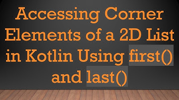 Accessing Corner Elements of a 2D List in Kotlin Using first() and last()