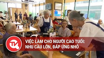 Việc làm cho người cao tuổi: Nhu cầu lớn, đáp ứng nhỏ | Truyền hình Quốc hội Việt Nam