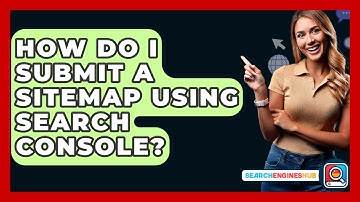 How Do I Submit A Sitemap Using Search Console? - SearchEnginesHub.com