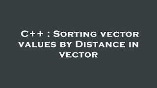 C++ : Sorting vector values by Distance in vector