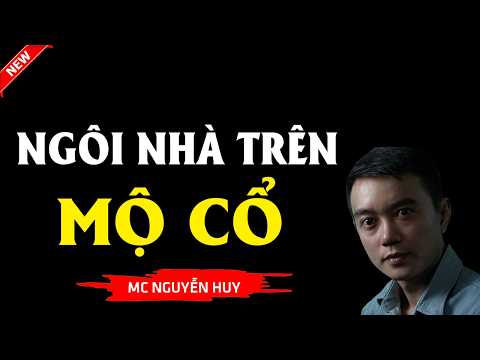 Truyện Ma Hay | NGÔI NHÀ TRÊN MỘ CỔ | Kinh Dị MC - Nguyễn Huy Diễn Đọc