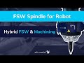 Fsw spindle for robot  hybrid fsw  machining  stirweld